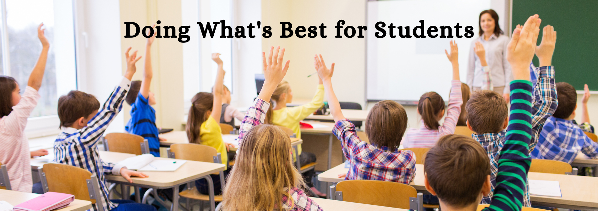 Banner showing students raising their hands, that reads Doing What's Best for Students